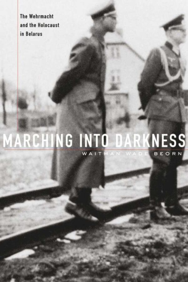 Marching into Darkness The Wehrmacht and the Holocaust in Belarus cover img